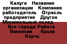 Калуга › Название организации ­ Компания-работодатель › Отрасль предприятия ­ Другое › Минимальный оклад ­ 1 - Все города Работа » Вакансии   . Крым,Керчь